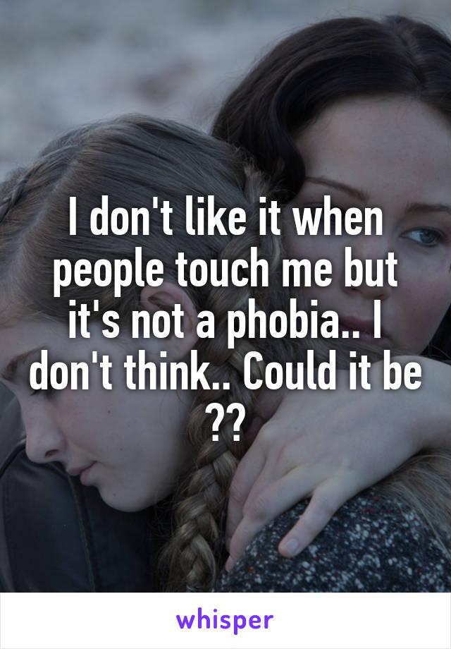 I don't like it when people touch me but it's not a phobia.. I don't think.. Could it be ??