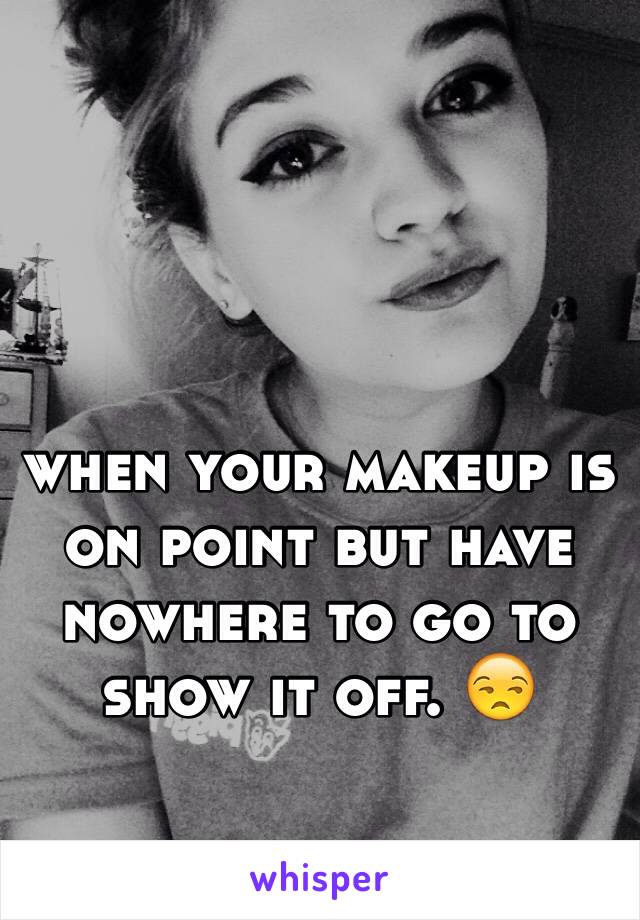 when your makeup is on point but have nowhere to go to show it off. 😒