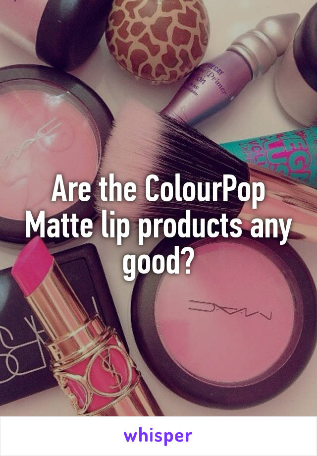 Are the ColourPop Matte lip products any good?