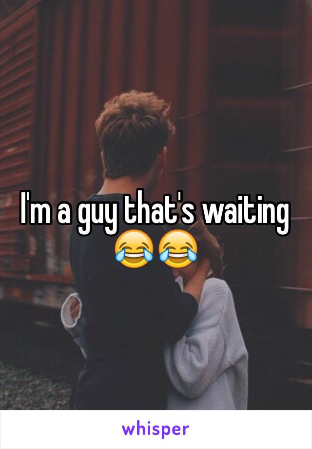 I'm a guy that's waiting 😂😂 