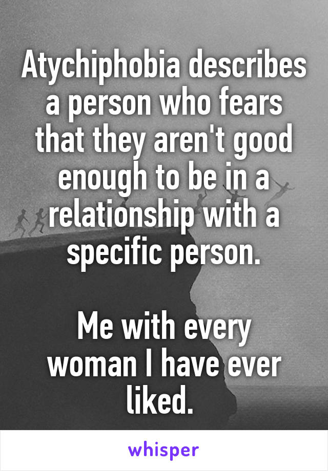 Atychiphobia describes a person who fears that they aren't good enough to be in a relationship with a specific person.

Me with every woman I have ever liked. 