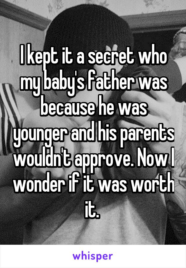 I kept it a secret who my baby's father was because he was younger and his parents wouldn't approve. Now I wonder if it was worth it. 