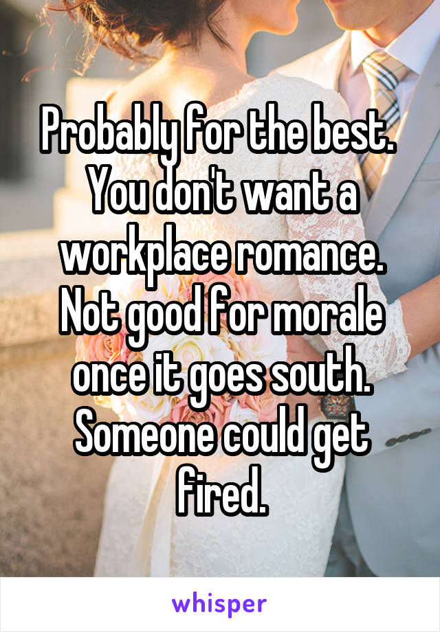 Probably for the best.  You don't want a workplace romance. Not good for morale once it goes south. Someone could get fired.