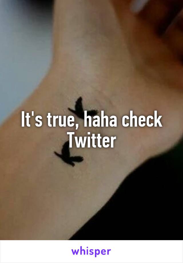 It's true, haha check Twitter