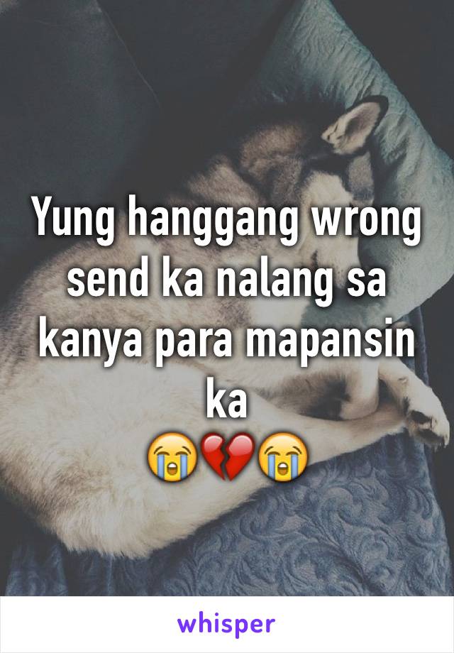 Yung hanggang wrong send ka nalang sa kanya para mapansin ka 
😭💔😭