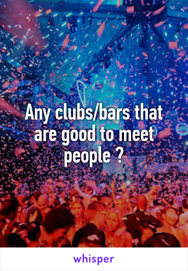 Any clubs/bars that are good to meet people ?