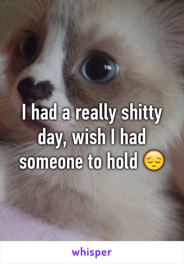 I had a really shitty day, wish I had someone to hold 😔