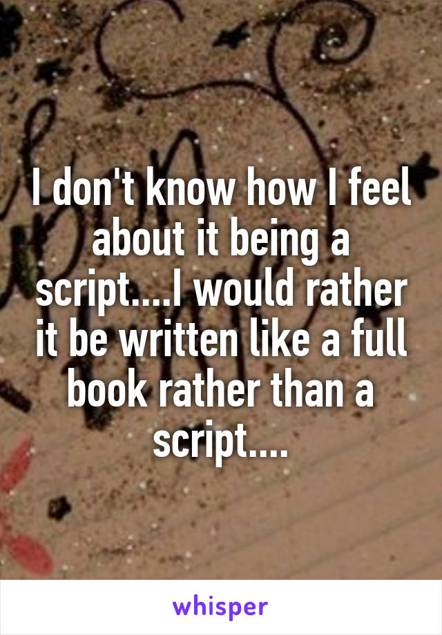 I don't know how I feel about it being a script....I would rather it be written like a full book rather than a script....