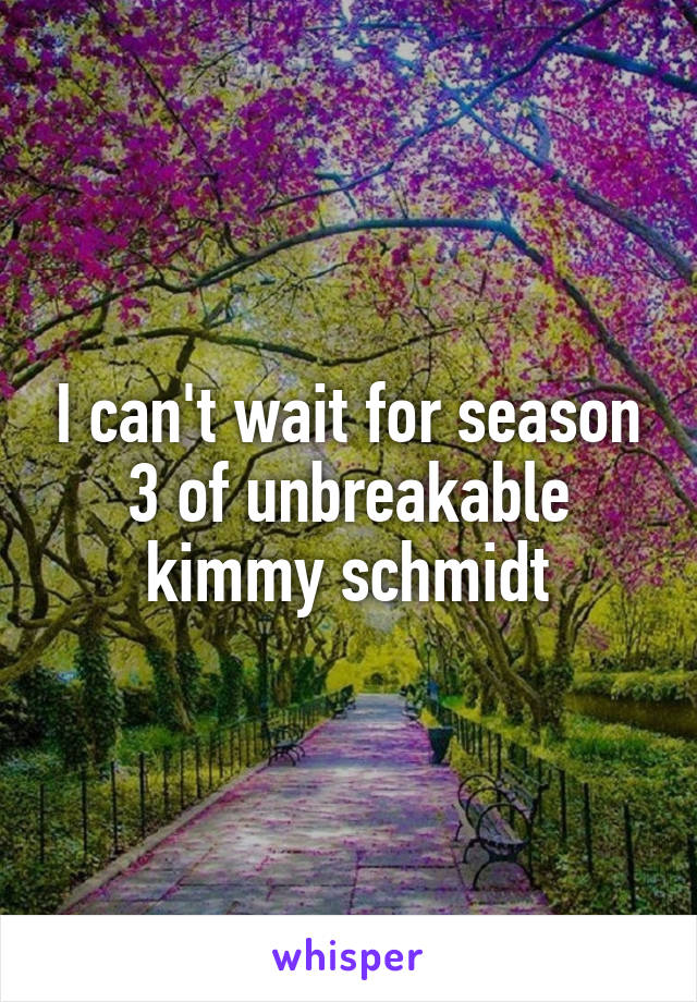 I can't wait for season 3 of unbreakable kimmy schmidt