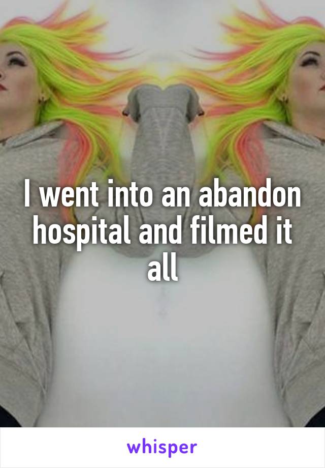 I went into an abandon hospital and filmed it all