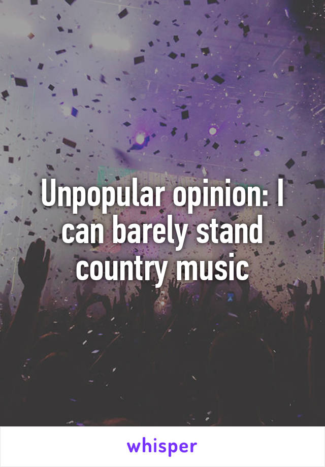 Unpopular opinion: I can barely stand country music