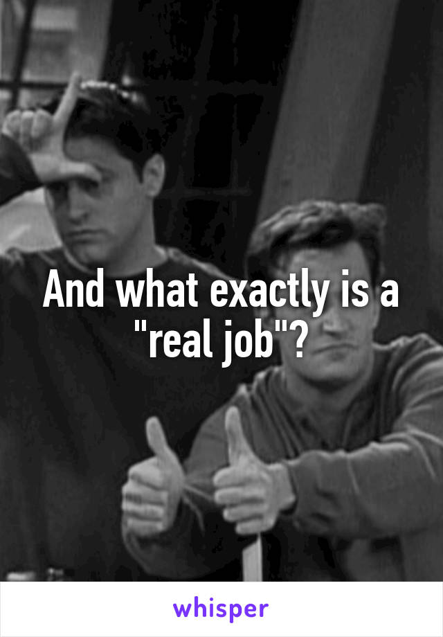 And what exactly is a "real job"?