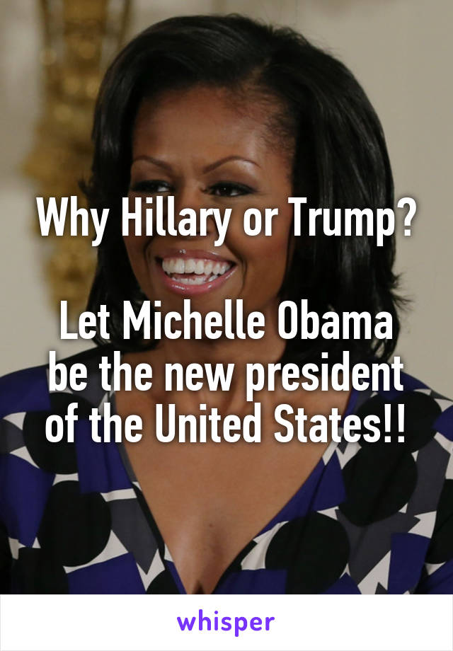 Why Hillary or Trump?

Let Michelle Obama be the new president of the United States!!