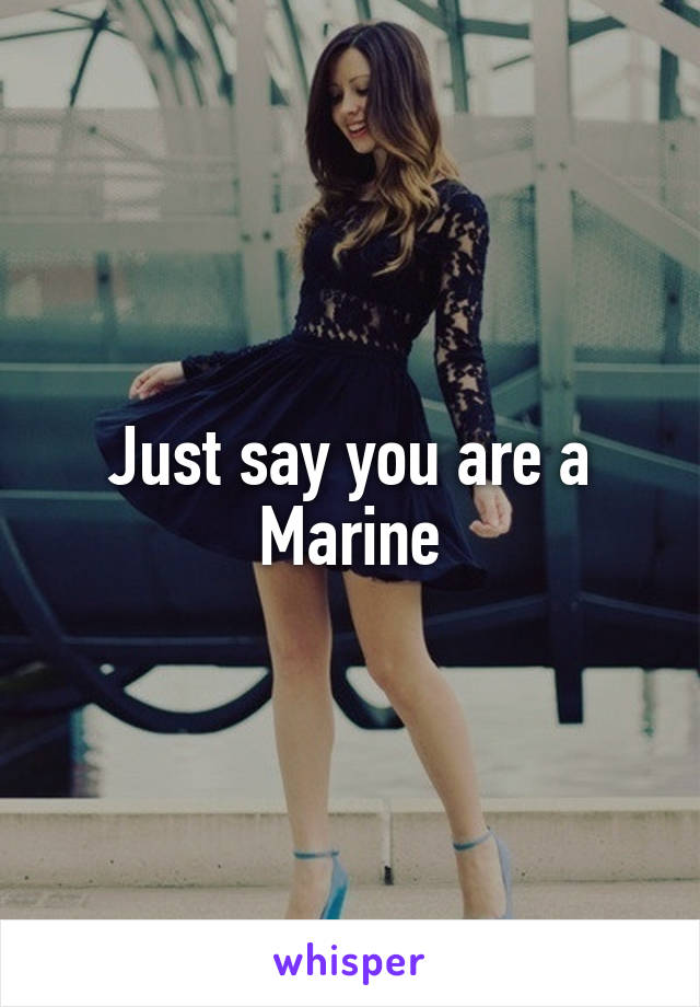 Just say you are a Marine