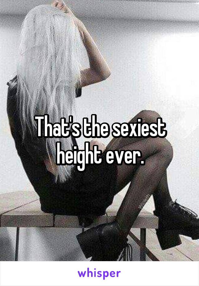 That's the sexiest height ever.