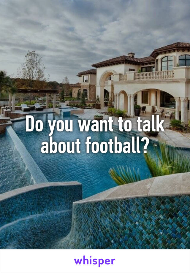 Do you want to talk about football?