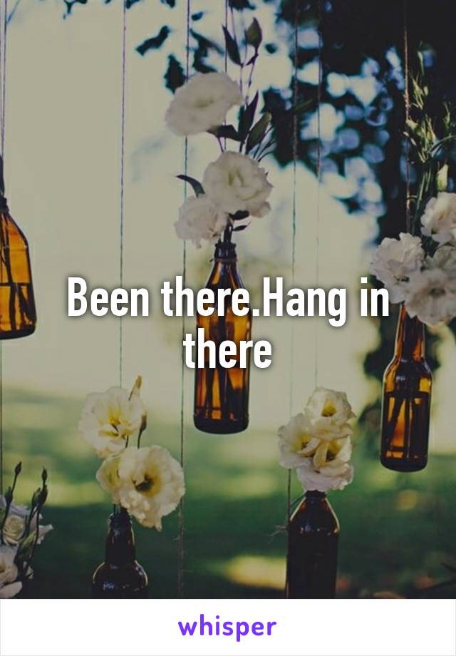 Been there.Hang in there