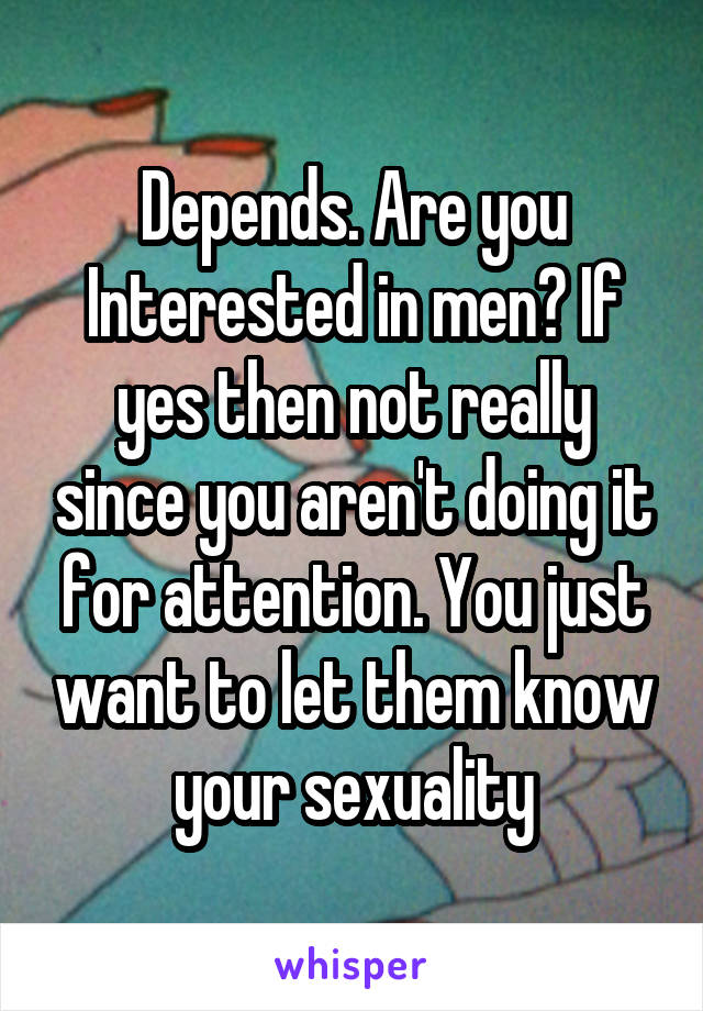 Depends. Are you Interested in men? If yes then not really since you aren't doing it for attention. You just want to let them know your sexuality