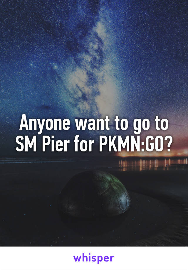 Anyone want to go to SM Pier for PKMN:GO?