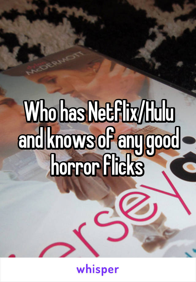 Who has Netflix/Hulu and knows of any good horror flicks 