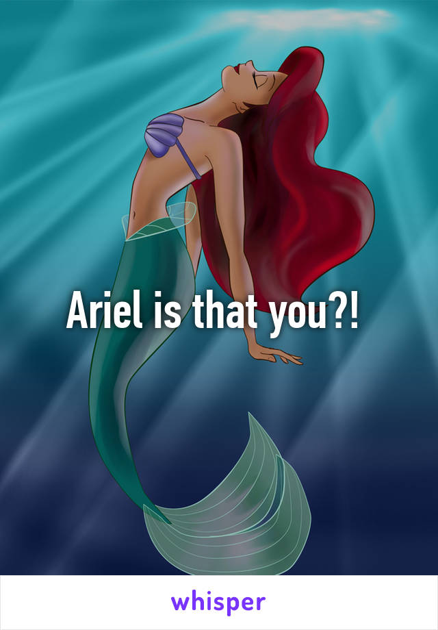 Ariel is that you?! 