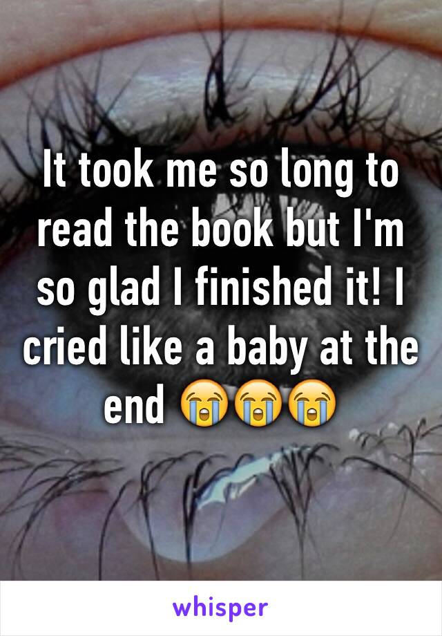 It took me so long to read the book but I'm so glad I finished it! I cried like a baby at the end 😭😭😭