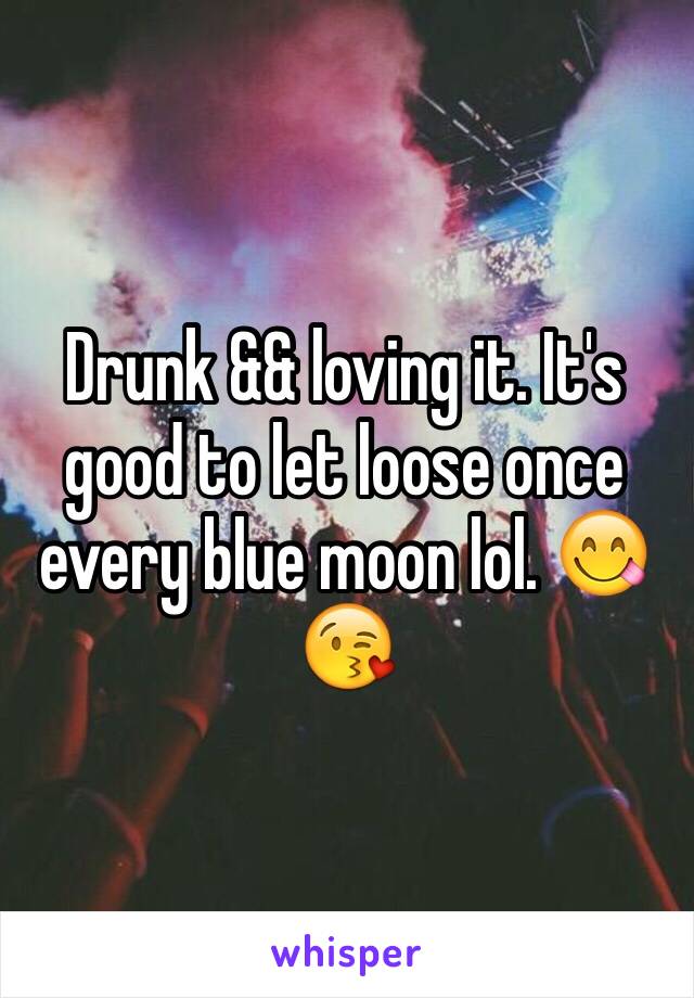 Drunk && loving it. It's good to let loose once every blue moon lol. 😋😘