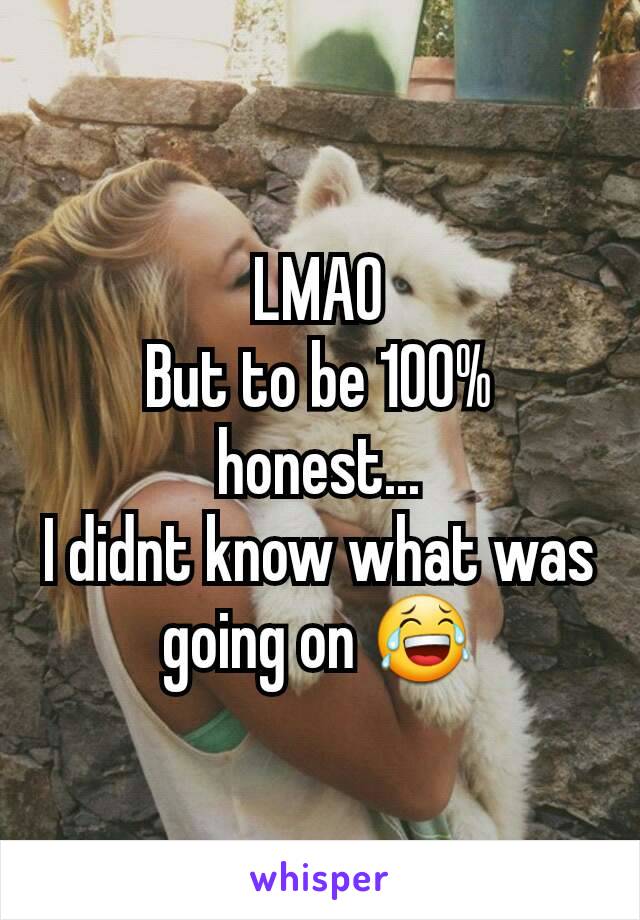 LMAO
But to be 100% honest...
I didnt know what was going on 😂