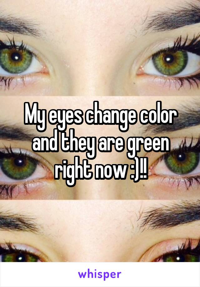 My eyes change color and they are green right now :)!!