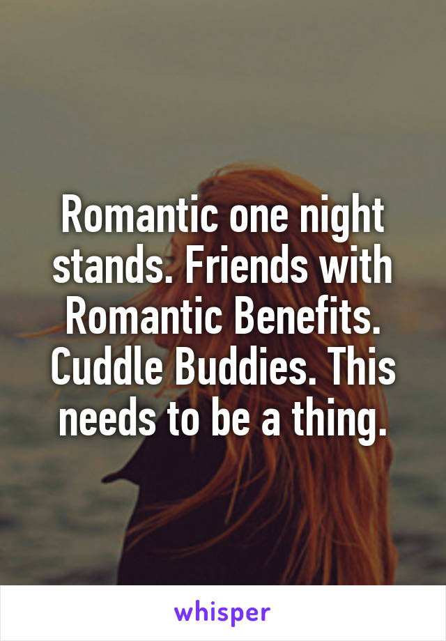 Romantic one night stands. Friends with Romantic Benefits. Cuddle Buddies. This needs to be a thing.