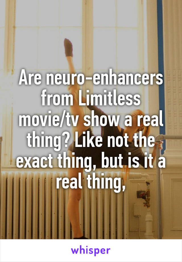 Are neuro-enhancers from Limitless movie/tv show a real thing? Like not the exact thing, but is it a real thing,