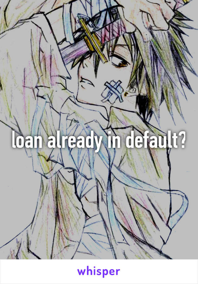 loan already in default?