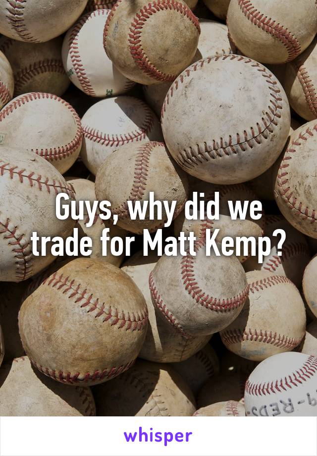 Guys, why did we trade for Matt Kemp?