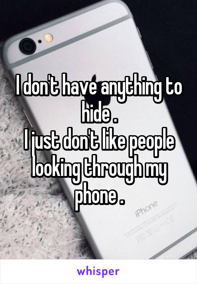 I don't have anything to hide .
I just don't like people looking through my phone .