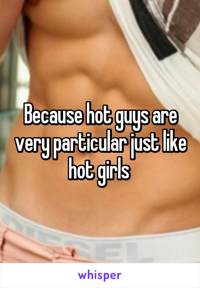 Because hot guys are very particular just like hot girls 