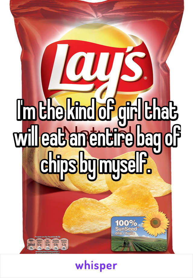 I'm the kind of girl that will eat an entire bag of chips by myself. 