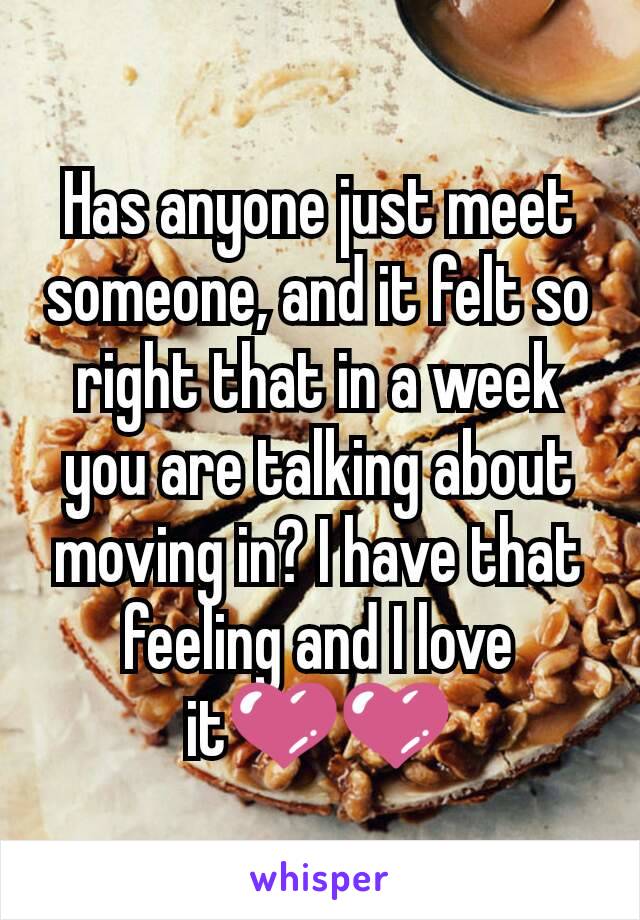 Has anyone just meet someone, and it felt so right that in a week you are talking about moving in? I have that feeling and I love it💜💜