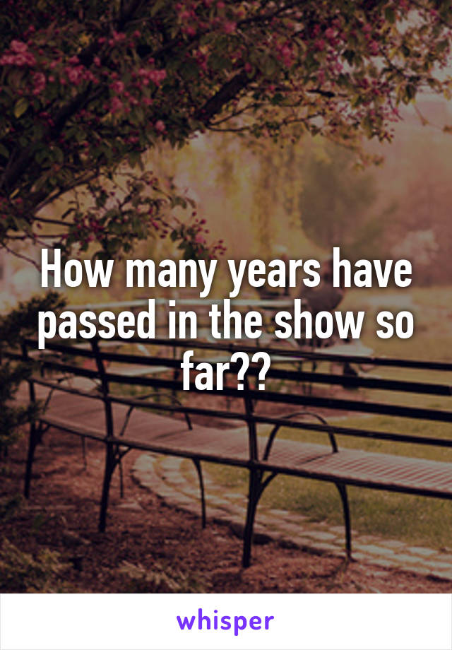 How many years have passed in the show so far??