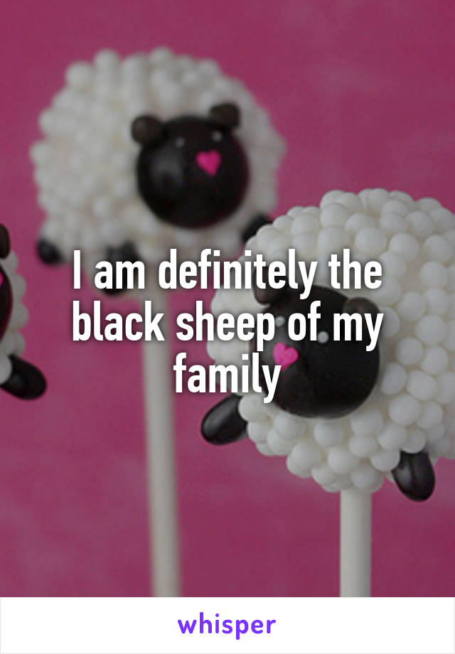 I am definitely the black sheep of my family