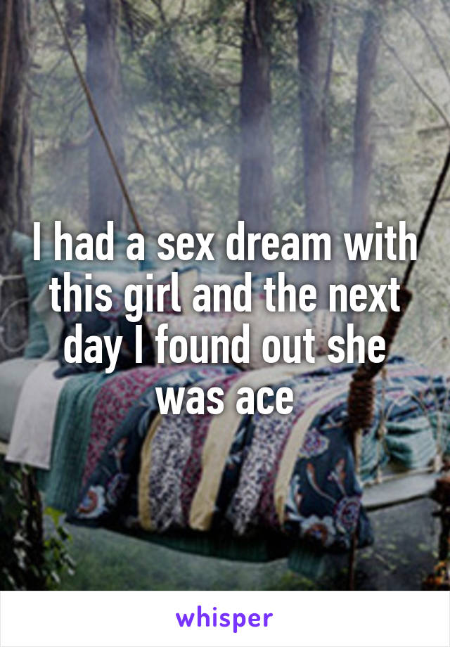 I had a sex dream with this girl and the next day I found out she was ace