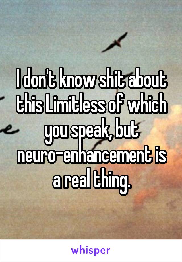 I don't know shit about this Limitless of which you speak, but neuro-enhancement is a real thing.