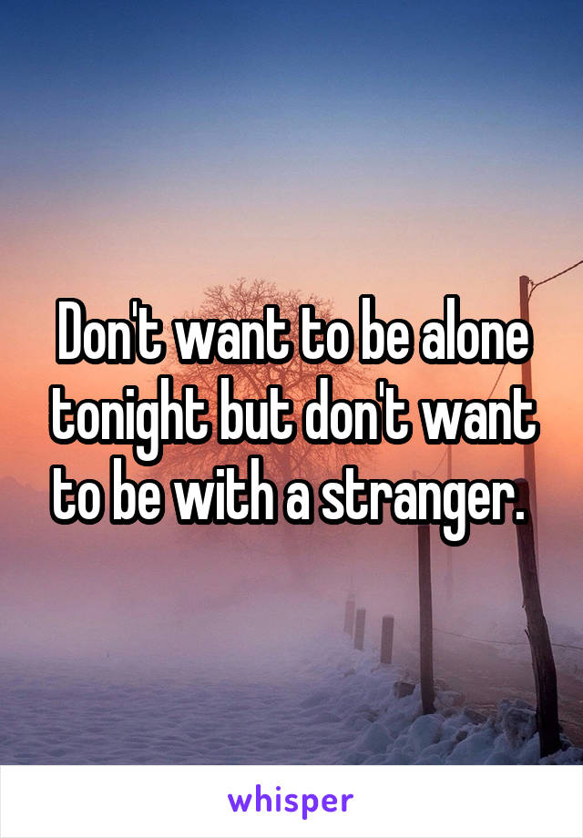 Don't want to be alone tonight but don't want to be with a stranger. 