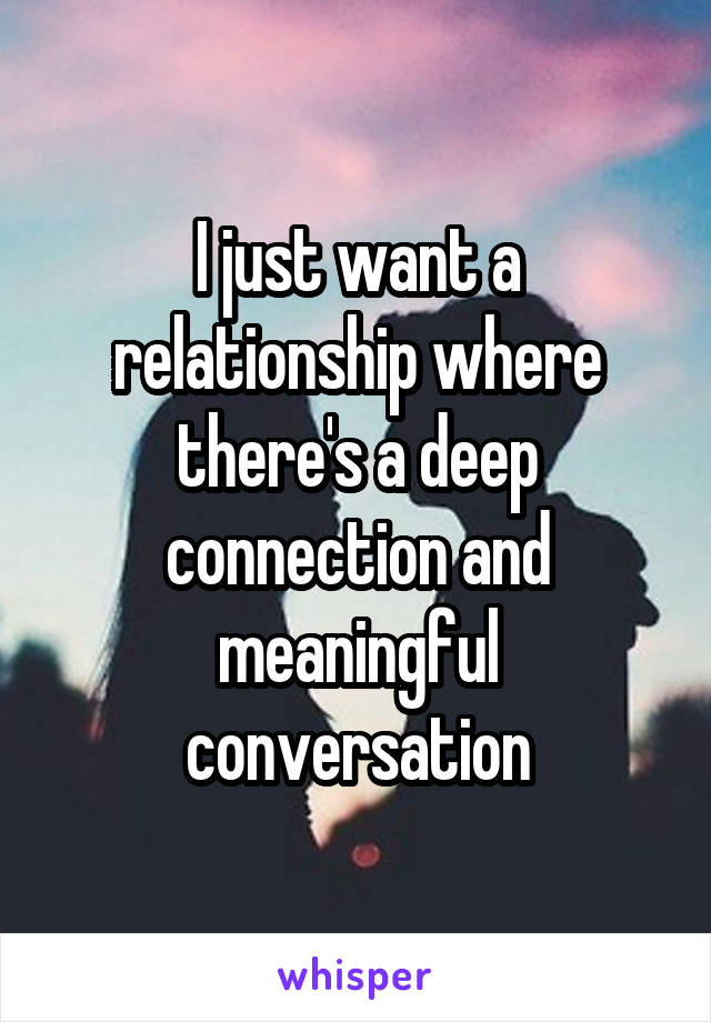 I just want a relationship where there's a deep connection and meaningful conversation