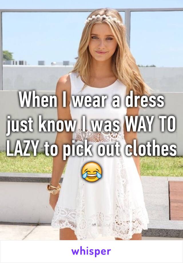 When I wear a dress just know I was WAY TO LAZY to pick out clothes 😂