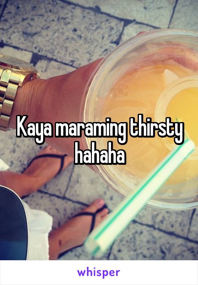 Kaya maraming thirsty hahaha