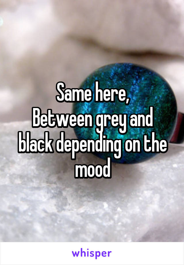 Same here,
Between grey and black depending on the mood