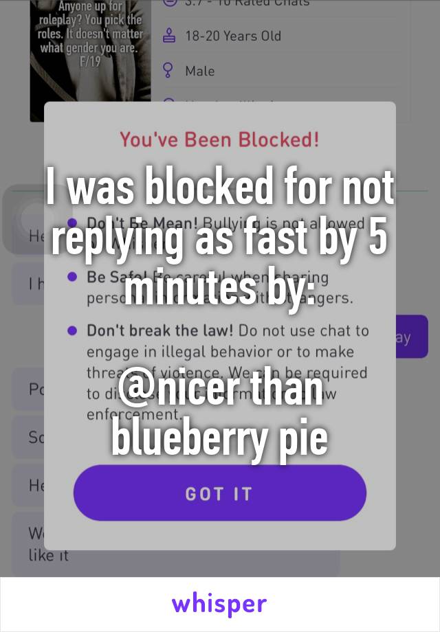 I was blocked for not replying as fast by 5 minutes by:

@nicer than blueberry pie