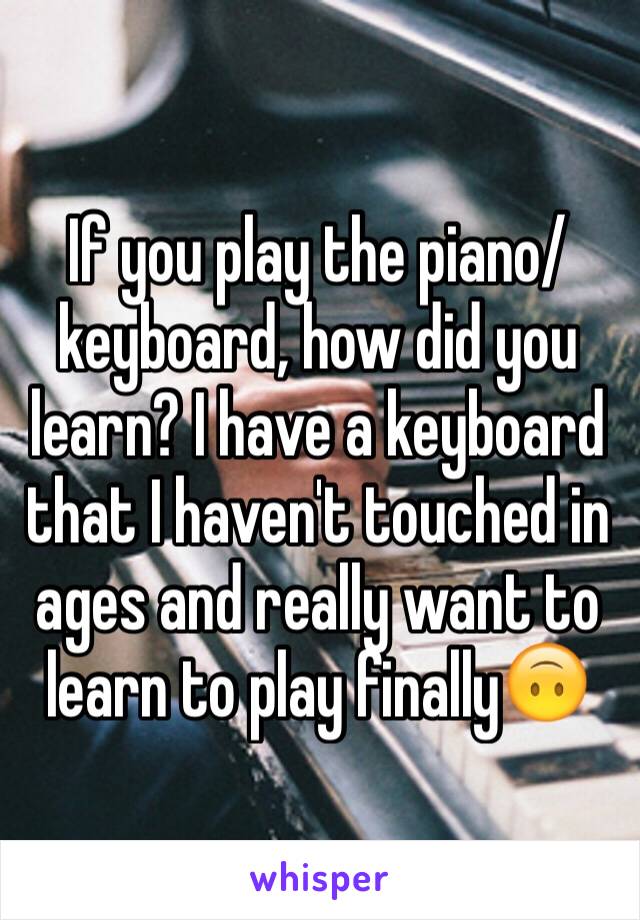 If you play the piano/keyboard, how did you learn? I have a keyboard that I haven't touched in ages and really want to learn to play finally🙃