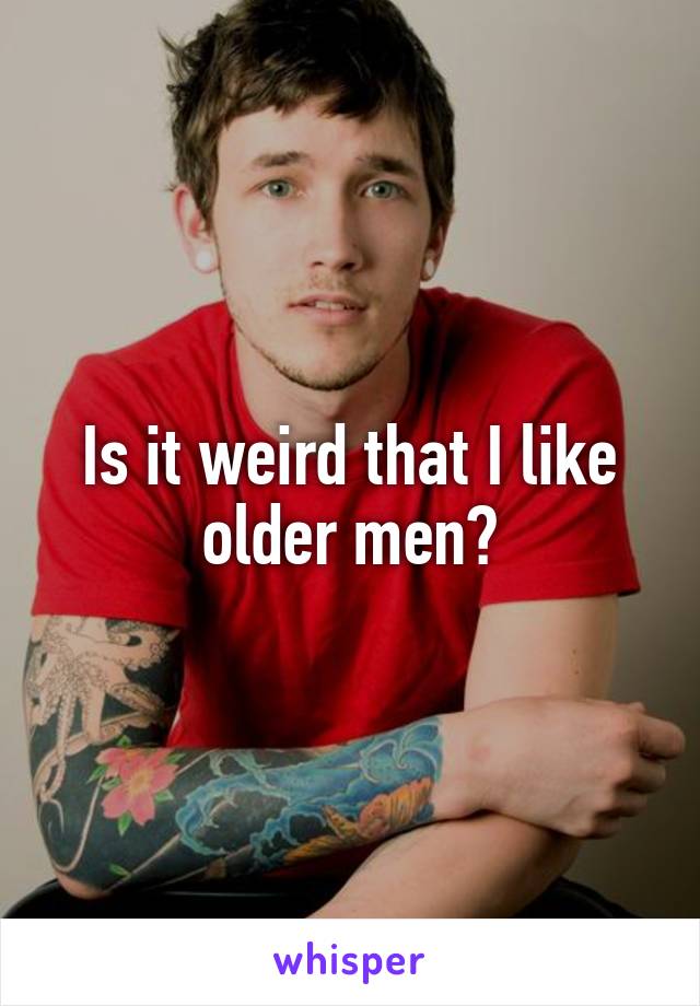 Is it weird that I like older men?