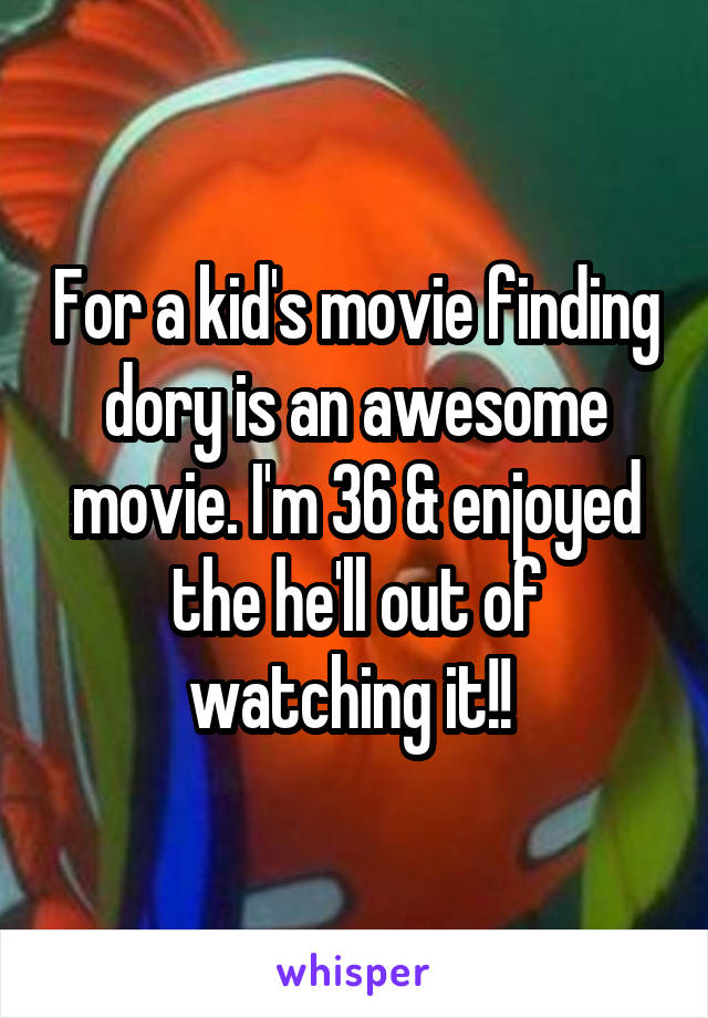 For a kid's movie finding dory is an awesome movie. I'm 36 & enjoyed the he'll out of watching it!! 